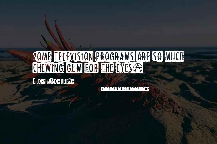 John Mason Brown Quotes: Some television programs are so much chewing gum for the eyes.