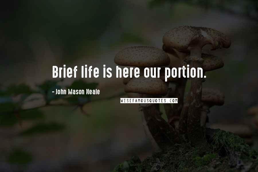 John Mason Neale Quotes: Brief life is here our portion.