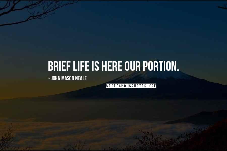 John Mason Neale Quotes: Brief life is here our portion.
