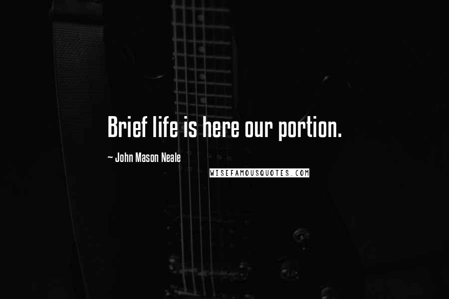 John Mason Neale Quotes: Brief life is here our portion.