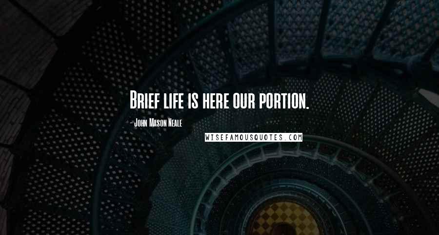 John Mason Neale Quotes: Brief life is here our portion.