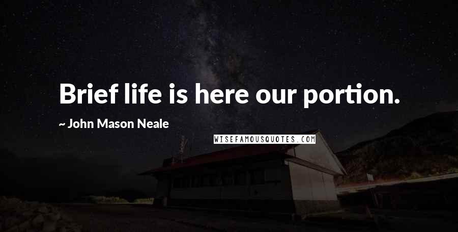 John Mason Neale Quotes: Brief life is here our portion.