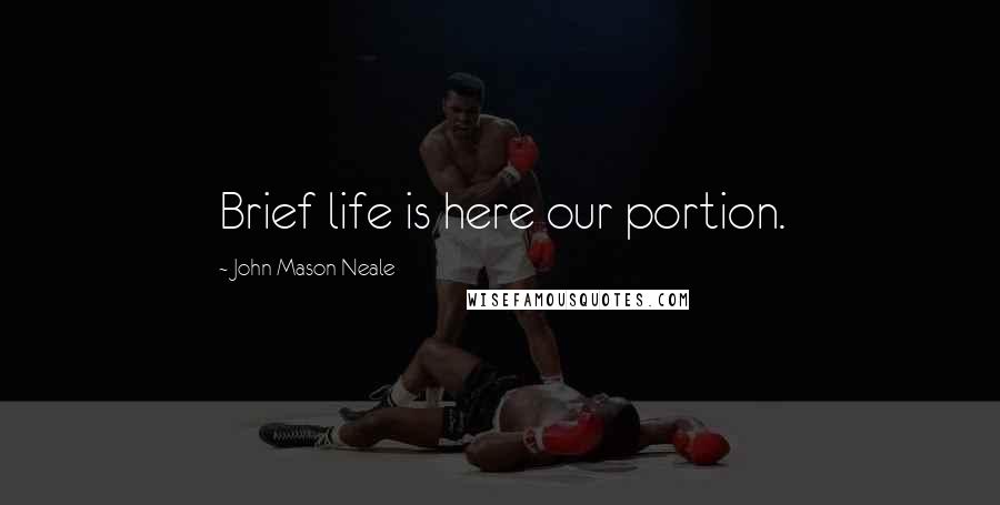 John Mason Neale Quotes: Brief life is here our portion.