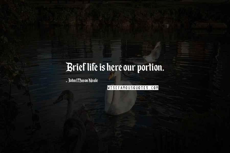 John Mason Neale Quotes: Brief life is here our portion.