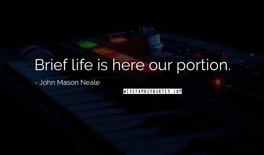 John Mason Neale Quotes: Brief life is here our portion.