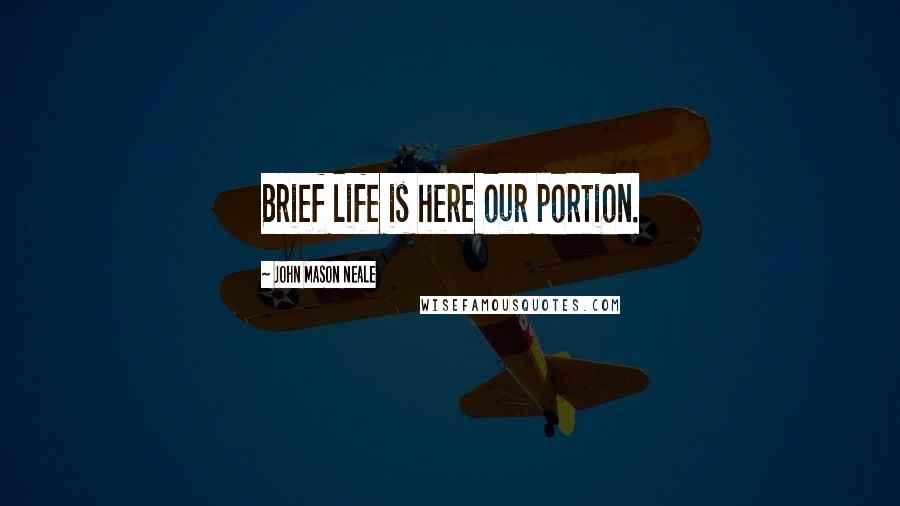 John Mason Neale Quotes: Brief life is here our portion.