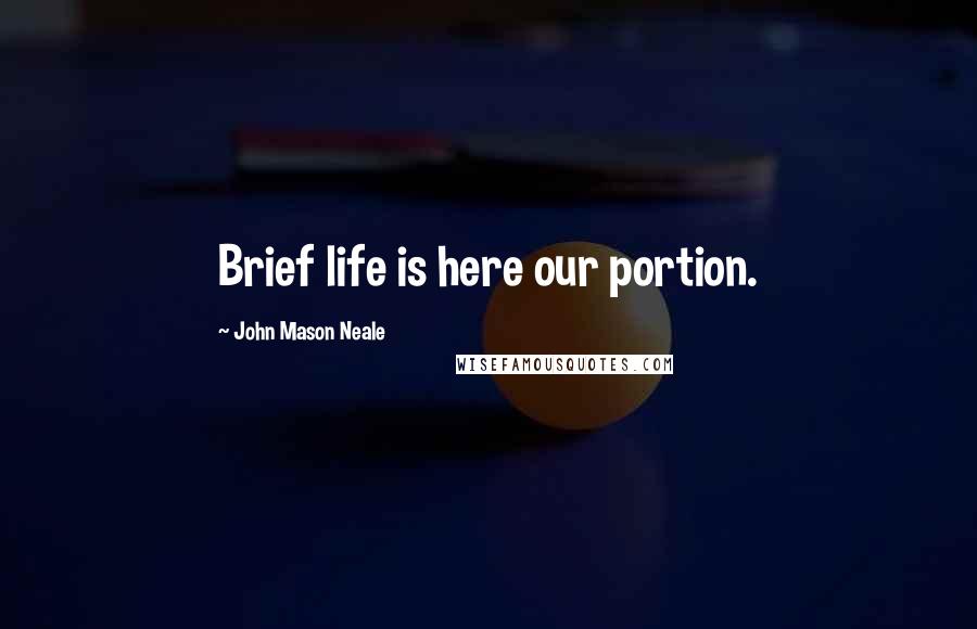 John Mason Neale Quotes: Brief life is here our portion.