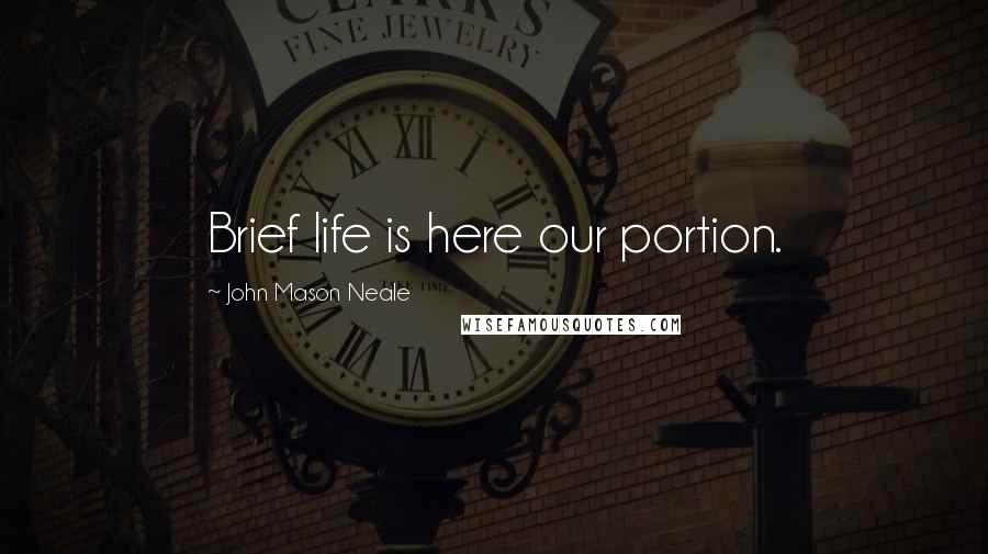 John Mason Neale Quotes: Brief life is here our portion.