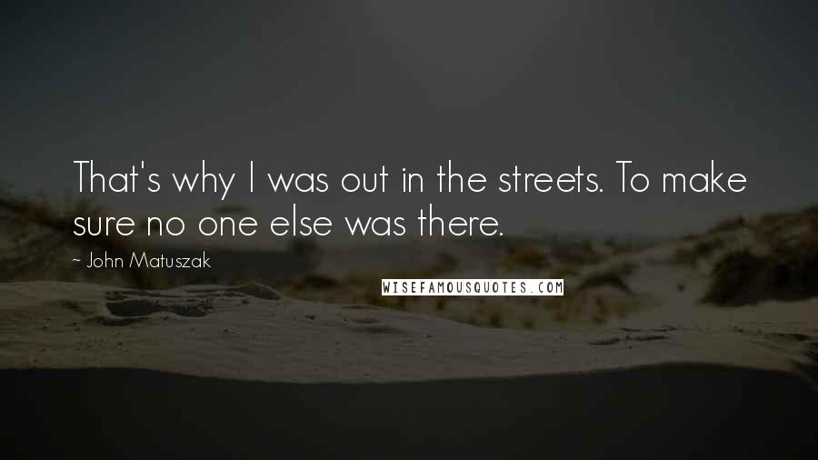 John Matuszak Quotes: That's why I was out in the streets. To make sure no one else was there.
