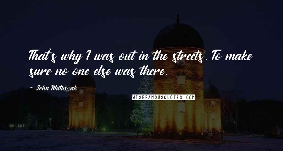 John Matuszak Quotes: That's why I was out in the streets. To make sure no one else was there.