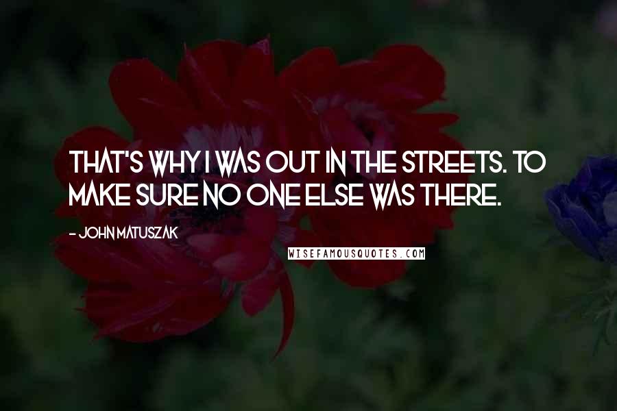 John Matuszak Quotes: That's why I was out in the streets. To make sure no one else was there.