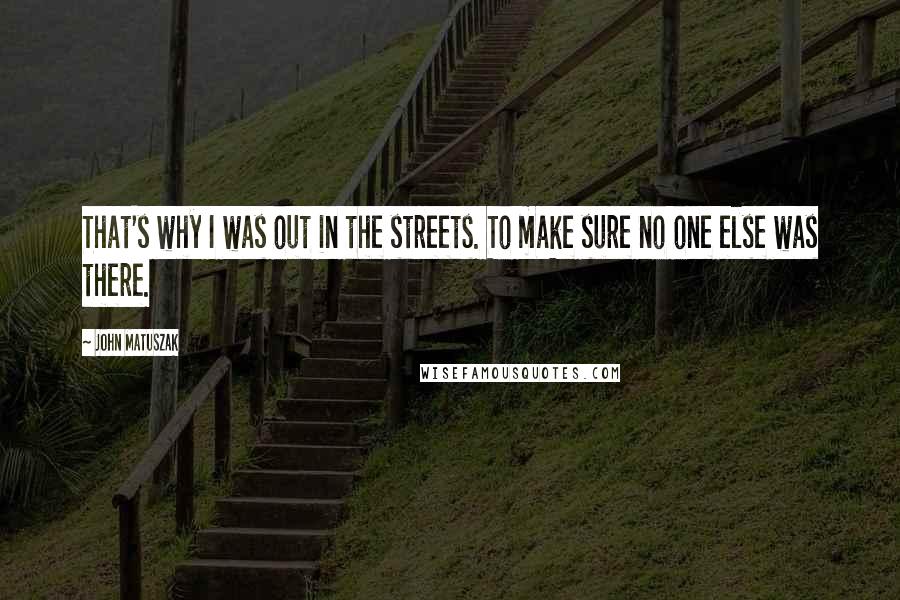 John Matuszak Quotes: That's why I was out in the streets. To make sure no one else was there.