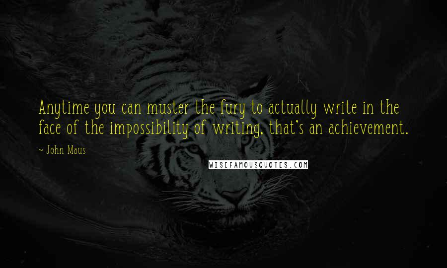 John Maus Quotes: Anytime you can muster the fury to actually write in the face of the impossibility of writing, that's an achievement.