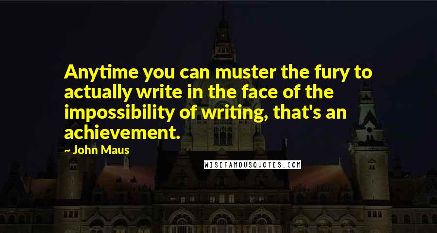 John Maus Quotes: Anytime you can muster the fury to actually write in the face of the impossibility of writing, that's an achievement.