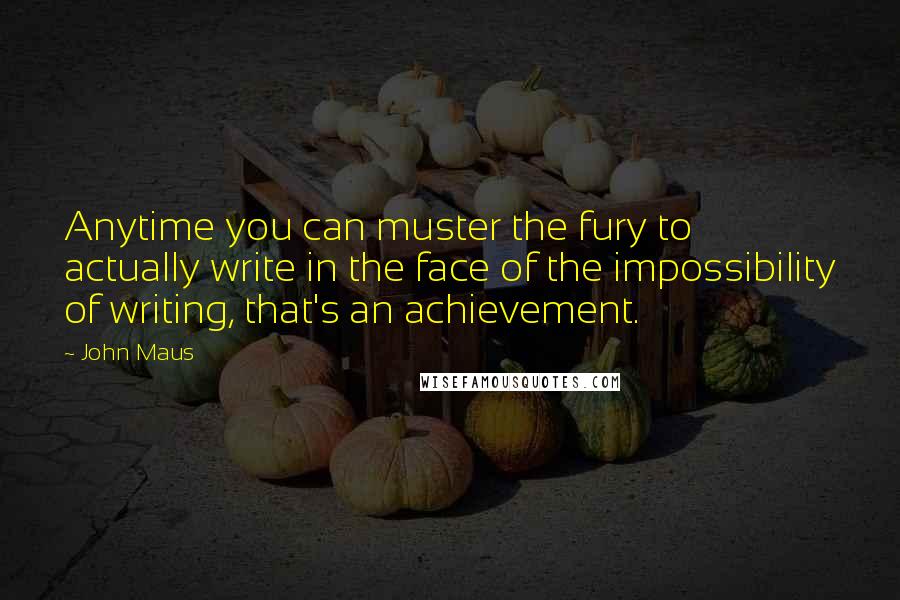 John Maus Quotes: Anytime you can muster the fury to actually write in the face of the impossibility of writing, that's an achievement.