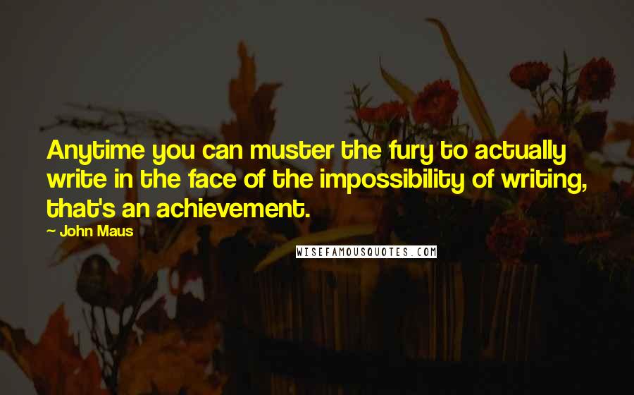 John Maus Quotes: Anytime you can muster the fury to actually write in the face of the impossibility of writing, that's an achievement.