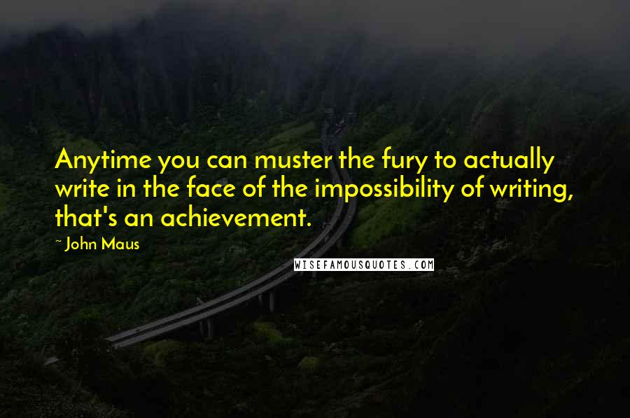 John Maus Quotes: Anytime you can muster the fury to actually write in the face of the impossibility of writing, that's an achievement.