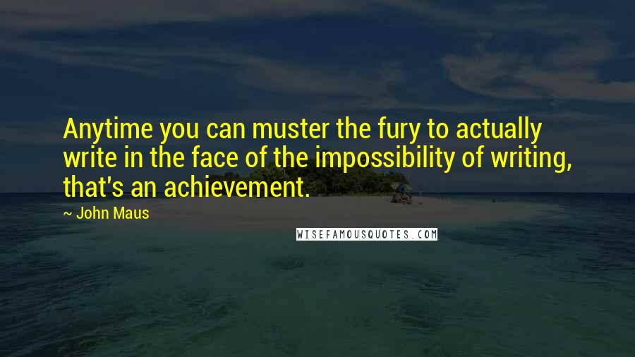 John Maus Quotes: Anytime you can muster the fury to actually write in the face of the impossibility of writing, that's an achievement.