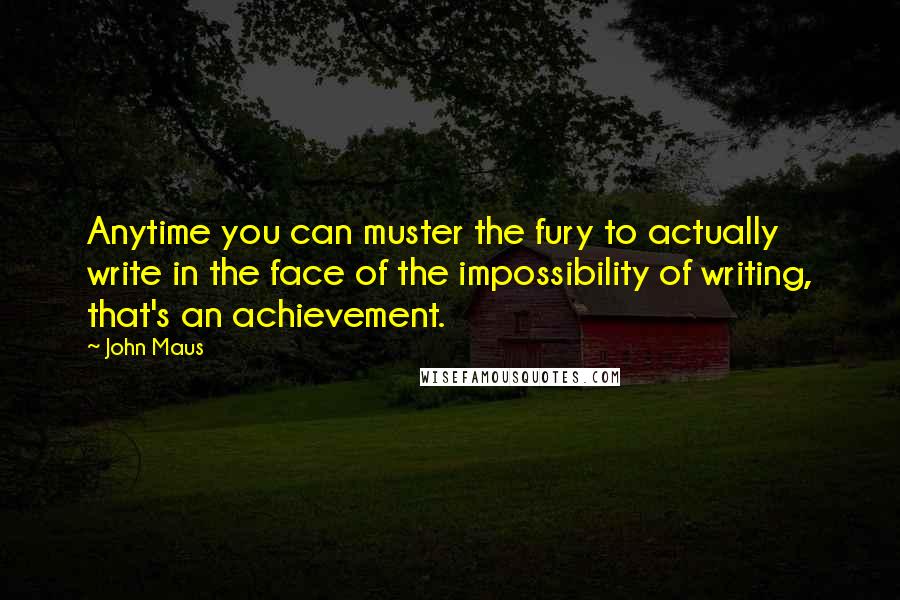 John Maus Quotes: Anytime you can muster the fury to actually write in the face of the impossibility of writing, that's an achievement.