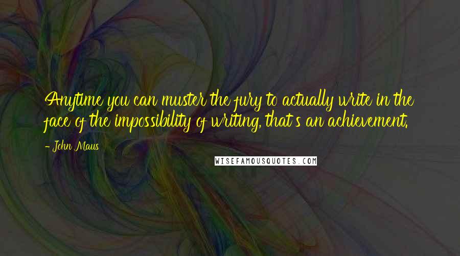 John Maus Quotes: Anytime you can muster the fury to actually write in the face of the impossibility of writing, that's an achievement.