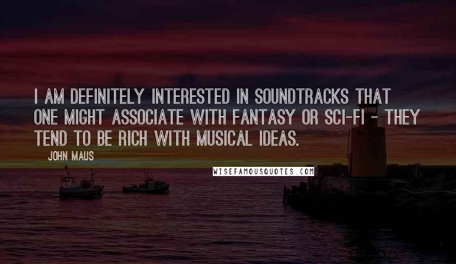 John Maus Quotes: I am definitely interested in soundtracks that one might associate with fantasy or sci-fi - they tend to be rich with musical ideas.