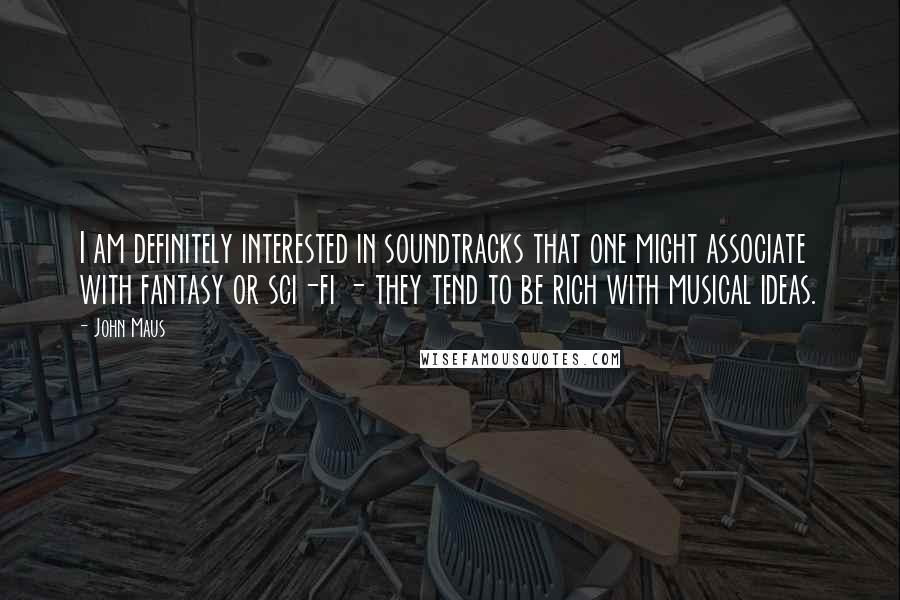 John Maus Quotes: I am definitely interested in soundtracks that one might associate with fantasy or sci-fi - they tend to be rich with musical ideas.
