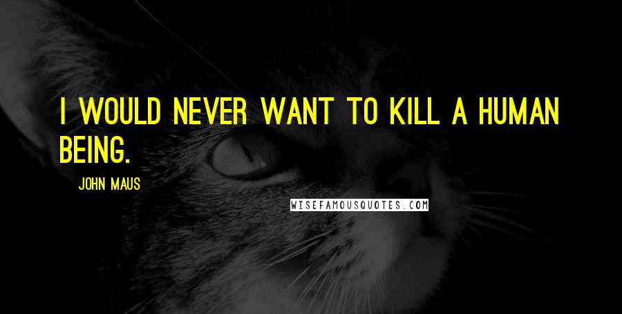 John Maus Quotes: I would never want to kill a human being.