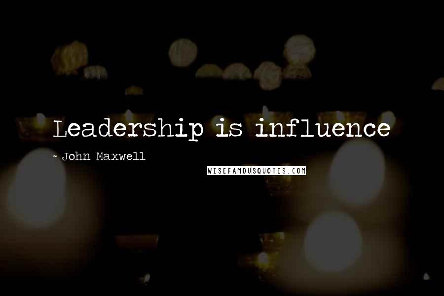 John Maxwell Quotes: Leadership is influence