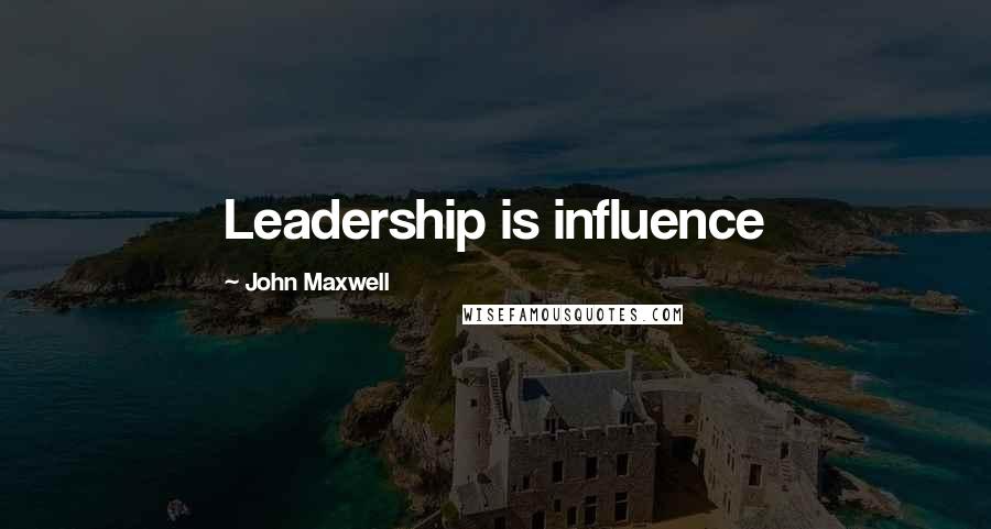 John Maxwell Quotes: Leadership is influence