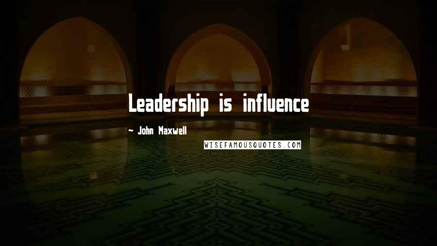 John Maxwell Quotes: Leadership is influence