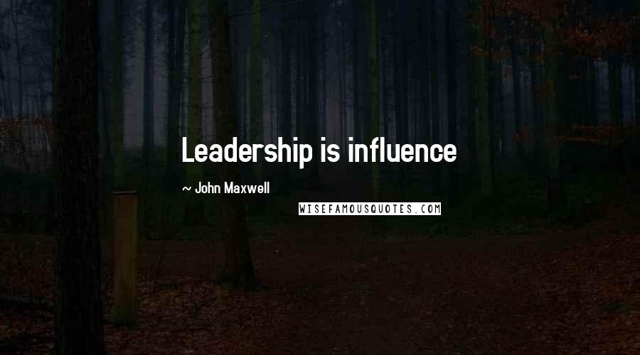 John Maxwell Quotes: Leadership is influence