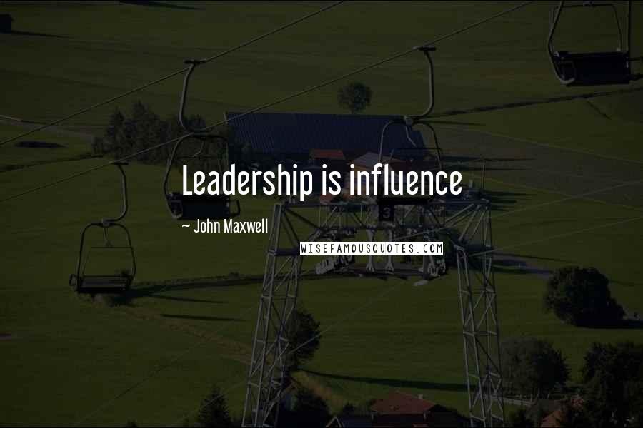 John Maxwell Quotes: Leadership is influence