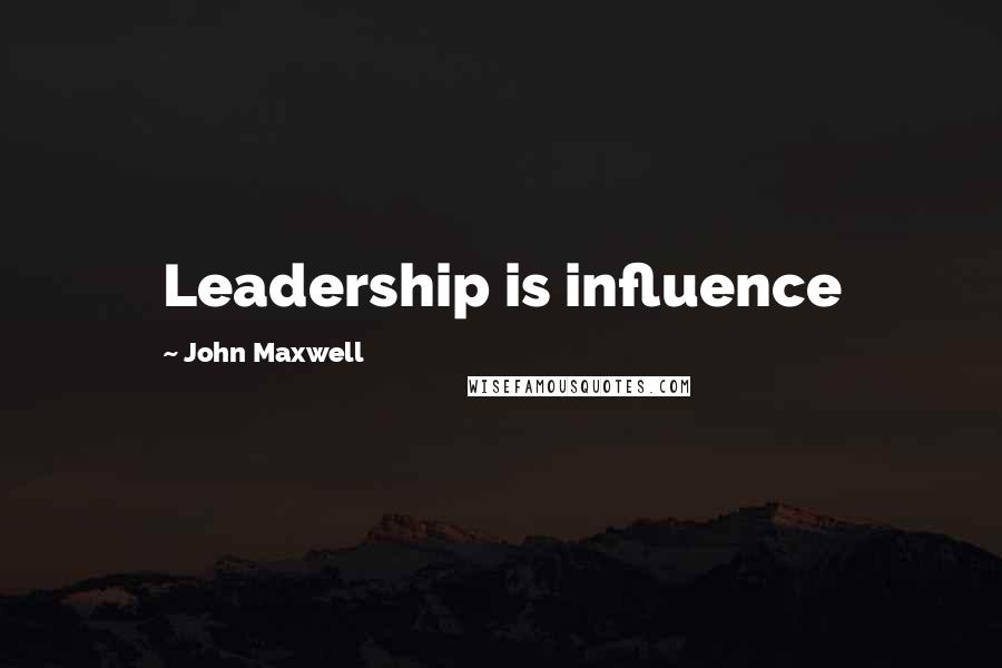 John Maxwell Quotes: Leadership is influence