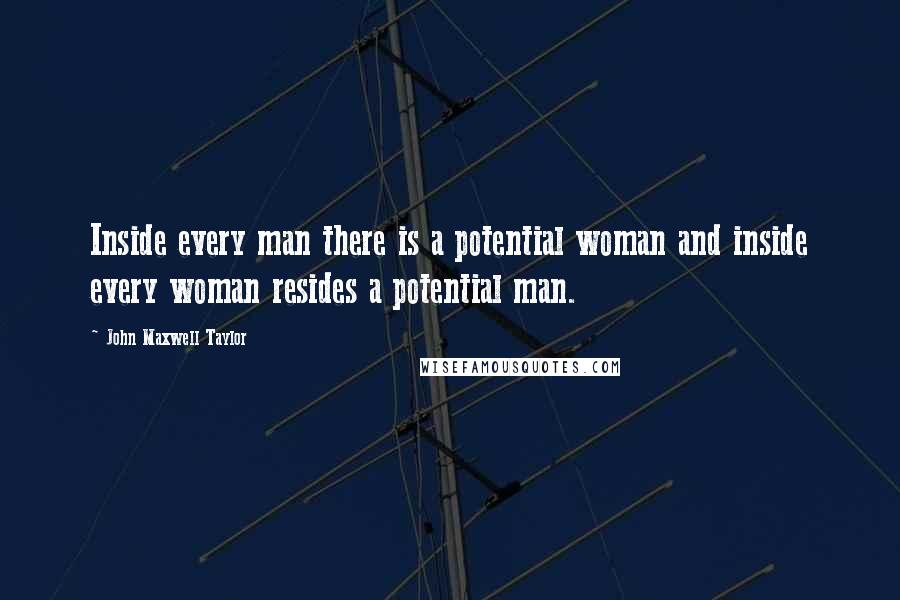 John Maxwell Taylor Quotes: Inside every man there is a potential woman and inside every woman resides a potential man.