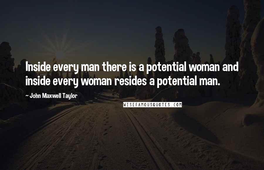 John Maxwell Taylor Quotes: Inside every man there is a potential woman and inside every woman resides a potential man.