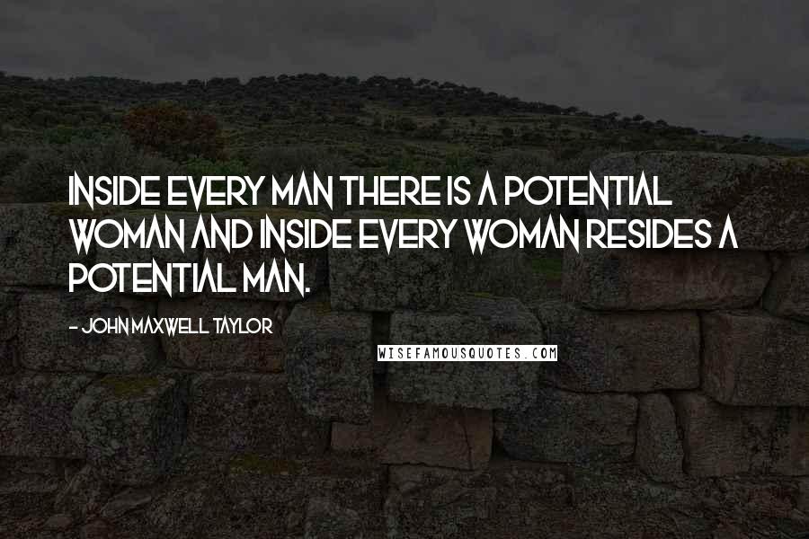 John Maxwell Taylor Quotes: Inside every man there is a potential woman and inside every woman resides a potential man.