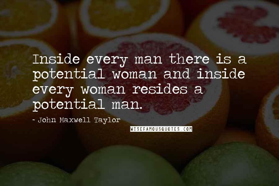 John Maxwell Taylor Quotes: Inside every man there is a potential woman and inside every woman resides a potential man.