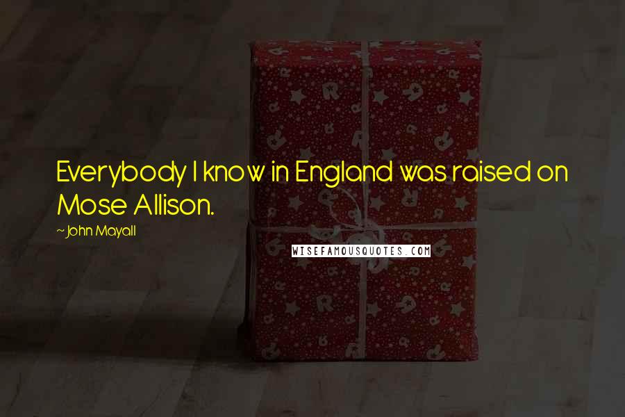 John Mayall Quotes: Everybody I know in England was raised on Mose Allison.