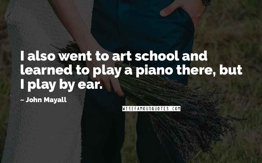 John Mayall Quotes: I also went to art school and learned to play a piano there, but I play by ear.