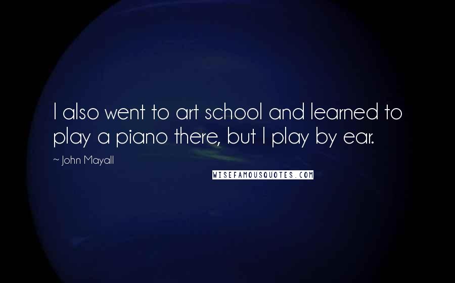 John Mayall Quotes: I also went to art school and learned to play a piano there, but I play by ear.