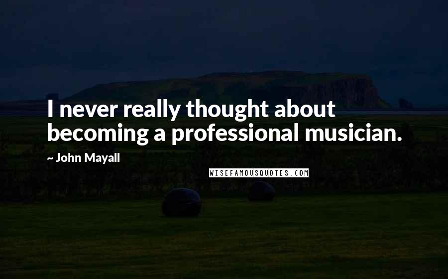 John Mayall Quotes: I never really thought about becoming a professional musician.