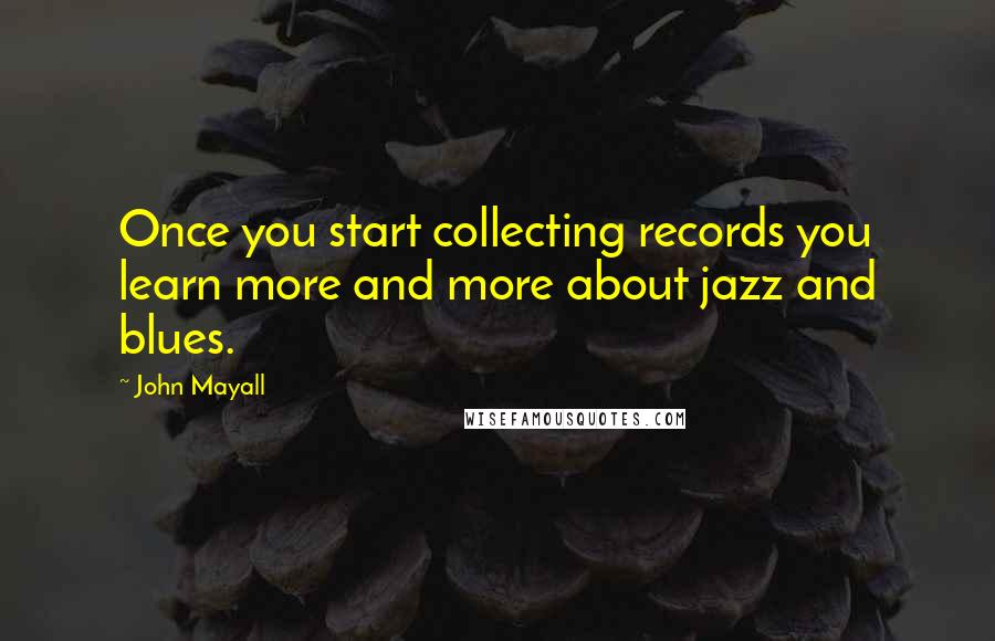 John Mayall Quotes: Once you start collecting records you learn more and more about jazz and blues.