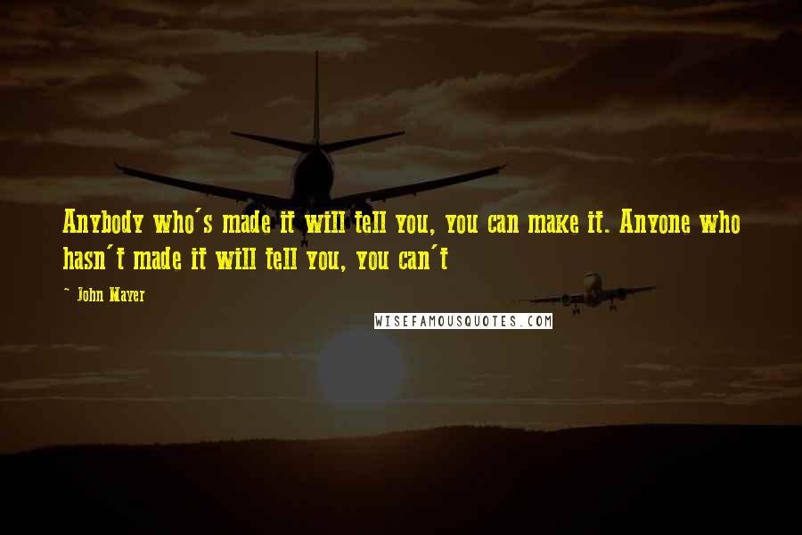 John Mayer Quotes: Anybody who's made it will tell you, you can make it. Anyone who hasn't made it will tell you, you can't