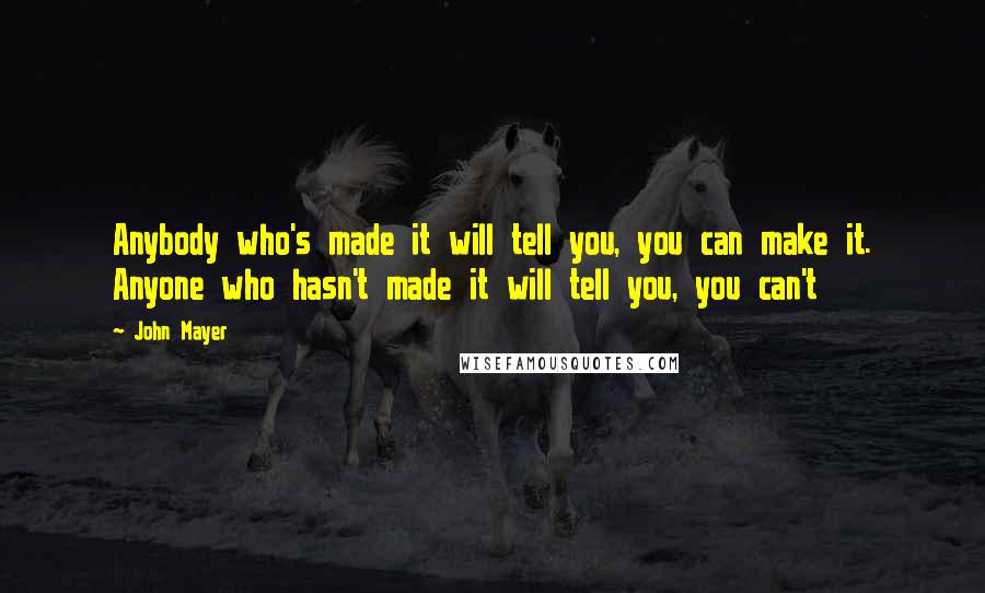 John Mayer Quotes: Anybody who's made it will tell you, you can make it. Anyone who hasn't made it will tell you, you can't