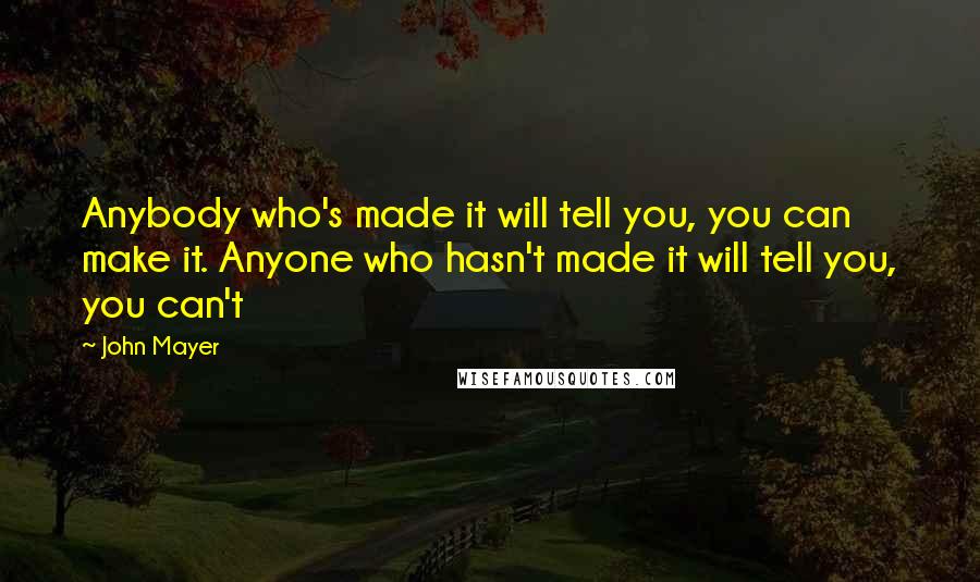 John Mayer Quotes: Anybody who's made it will tell you, you can make it. Anyone who hasn't made it will tell you, you can't