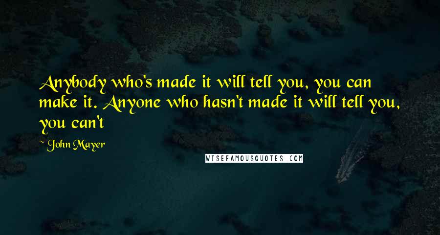 John Mayer Quotes: Anybody who's made it will tell you, you can make it. Anyone who hasn't made it will tell you, you can't