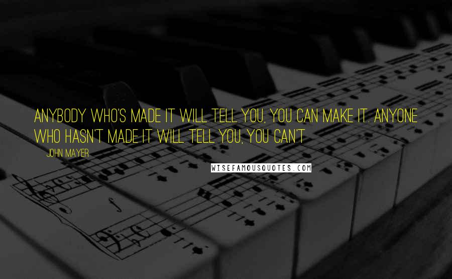 John Mayer Quotes: Anybody who's made it will tell you, you can make it. Anyone who hasn't made it will tell you, you can't