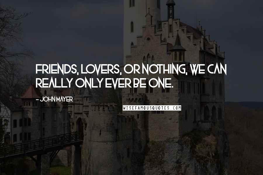 John Mayer Quotes: Friends, lovers, or nothing, we can really only ever be one.