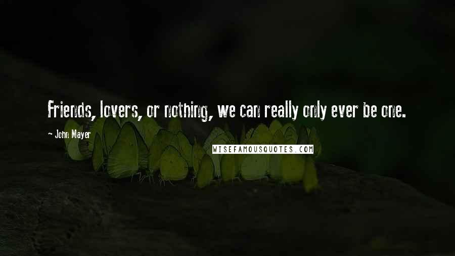 John Mayer Quotes: Friends, lovers, or nothing, we can really only ever be one.