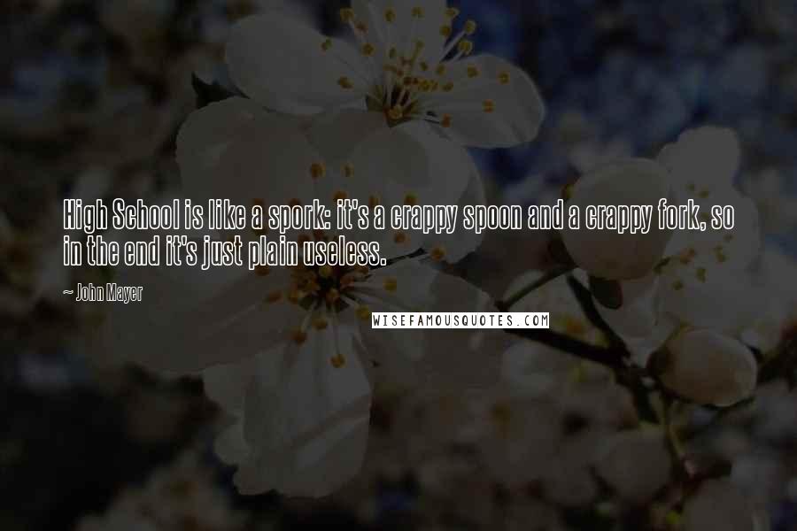 John Mayer Quotes: High School is like a spork: it's a crappy spoon and a crappy fork, so in the end it's just plain useless.